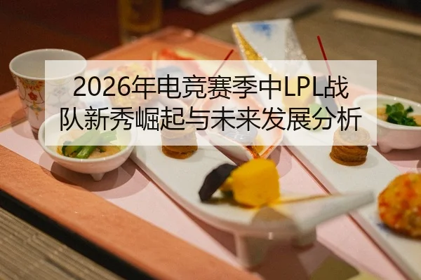 2026年电竞赛季中LPL战队新秀崛起与未来发展分析