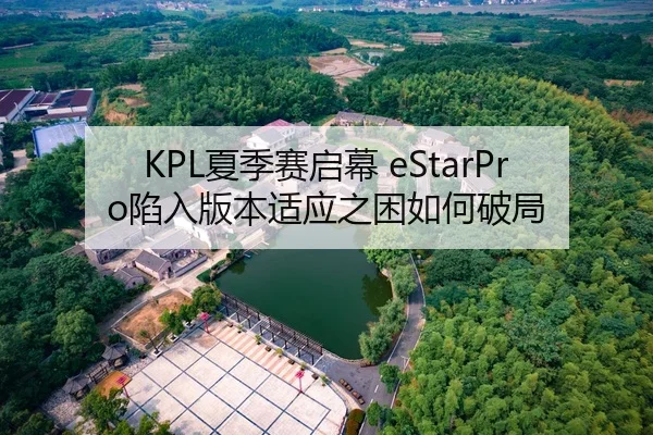 KPL夏季赛启幕 eStarPro陷入版本适应之困如何破局