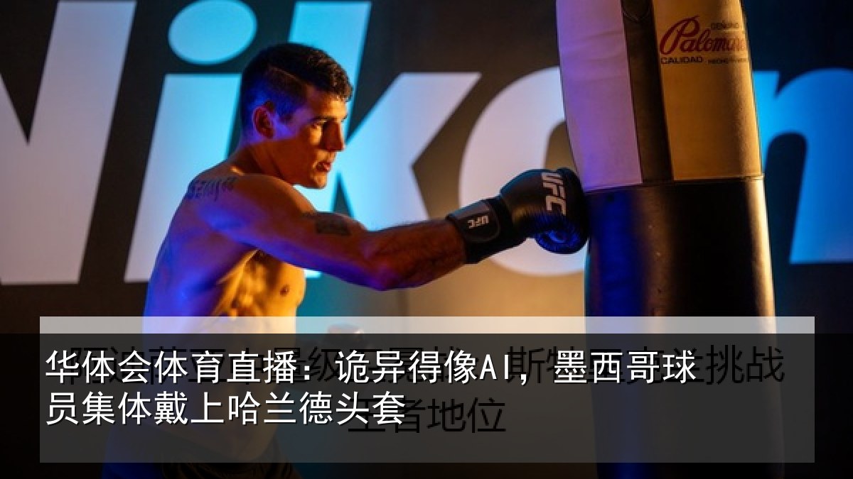 华体会体育直播:诡异得像AI,墨西哥球员集体戴上哈兰德头套