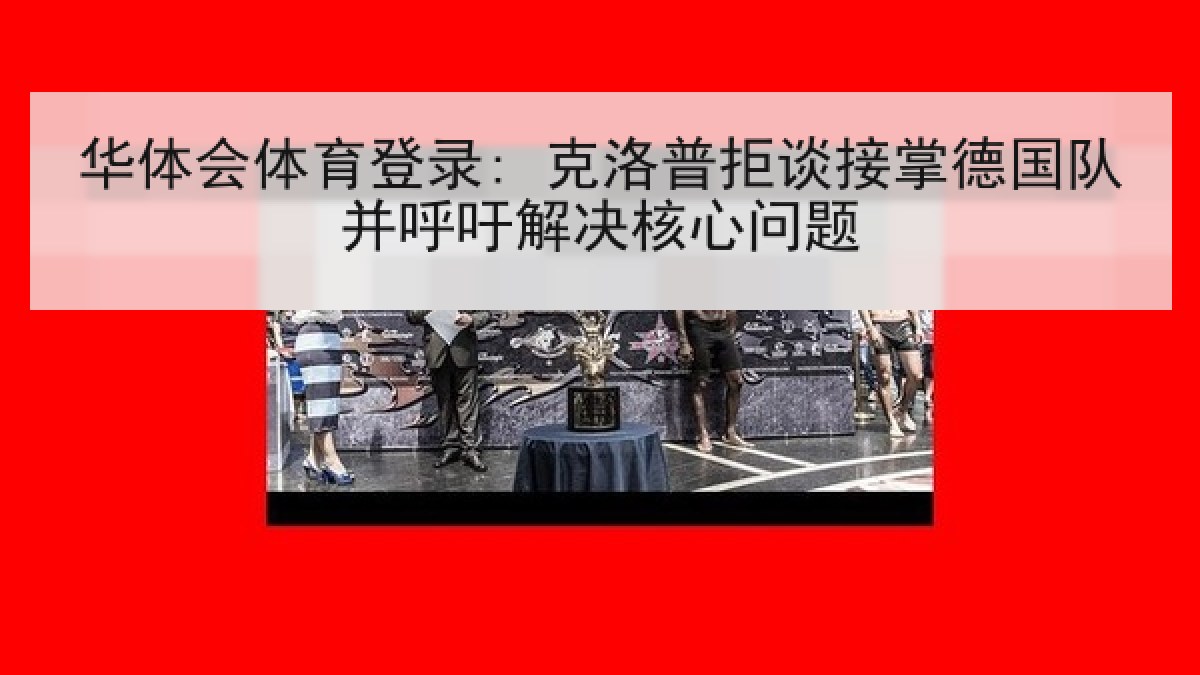 华体会体育登录: 克洛普拒谈接掌德国队并呼吁解决核心问题