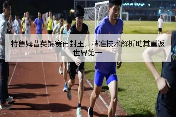 特鲁姆普英锦赛再封王，精准技术解析助其重返世界第一