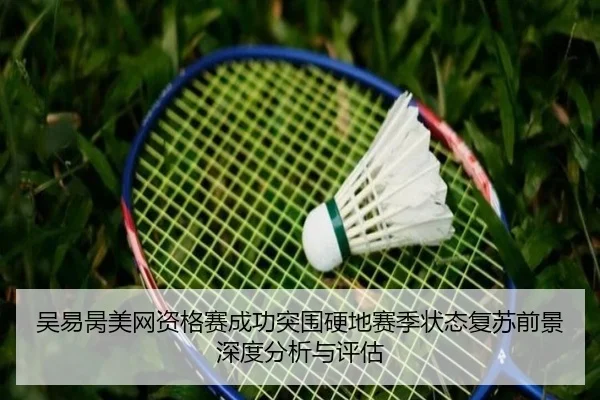 吴易昺美网资格赛成功突围硬地赛季状态复苏前景深度分析与评估