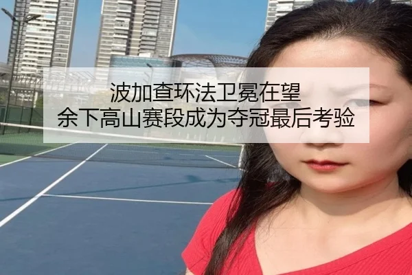 波加查环法卫冕在望 余下高山赛段成为夺冠最后考验