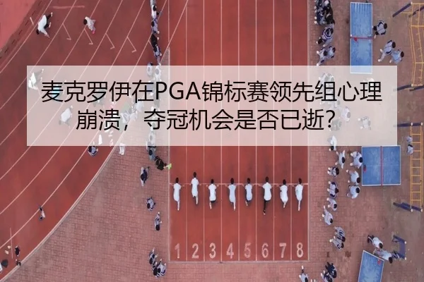 麦克罗伊在PGA锦标赛领先组心理崩溃，夺冠机会是否已逝？