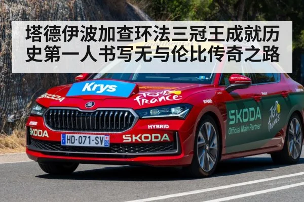 塔德伊波加查环法三冠王成就历史第一人书写无与伦比传奇之路