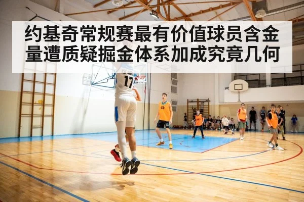约基奇常规赛最有价值球员含金量遭质疑掘金体系加成究竟几何