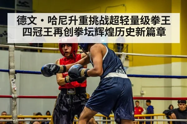 德文·哈尼升重挑战超轻量级拳王四冠王再创拳坛辉煌历史新篇章