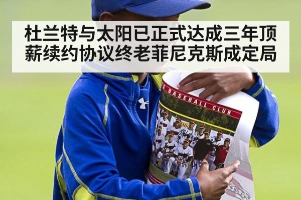 杜兰特与太阳已正式达成三年顶薪续约协议终老菲尼克斯成定局