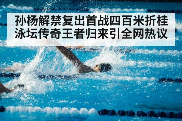 孙杨解禁复出首战四百米折桂 泳坛传奇王者归来引全网热议