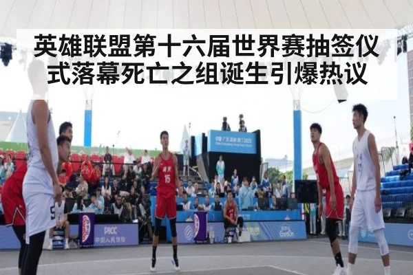 英雄联盟第十六届世界赛抽签仪式落幕死亡之组诞生引爆热议